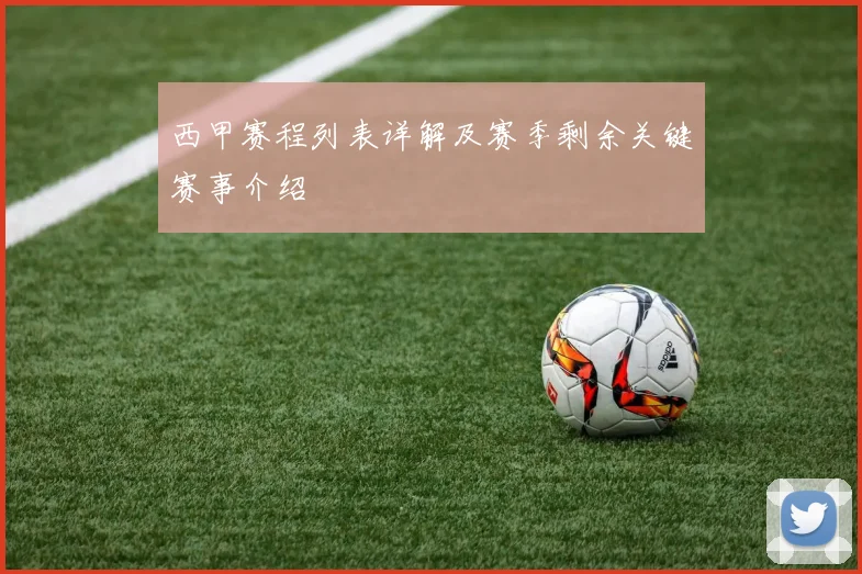 西甲赛程列表详解及赛季剩余关键赛事介绍