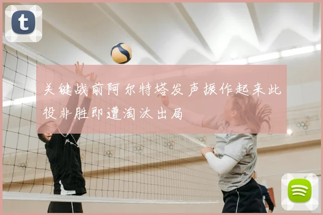 关键战前阿尔特塔发声振作起来此役非胜即遭淘汰出局