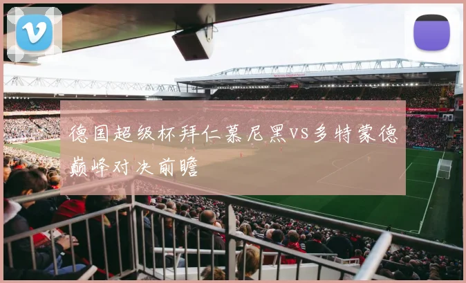 德国超级杯拜仁慕尼黑vs多特蒙德巅峰对决前瞻